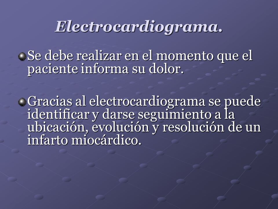 Electrocardiograma. Se debe realizar en el momento que el paciente informa su dolor.
