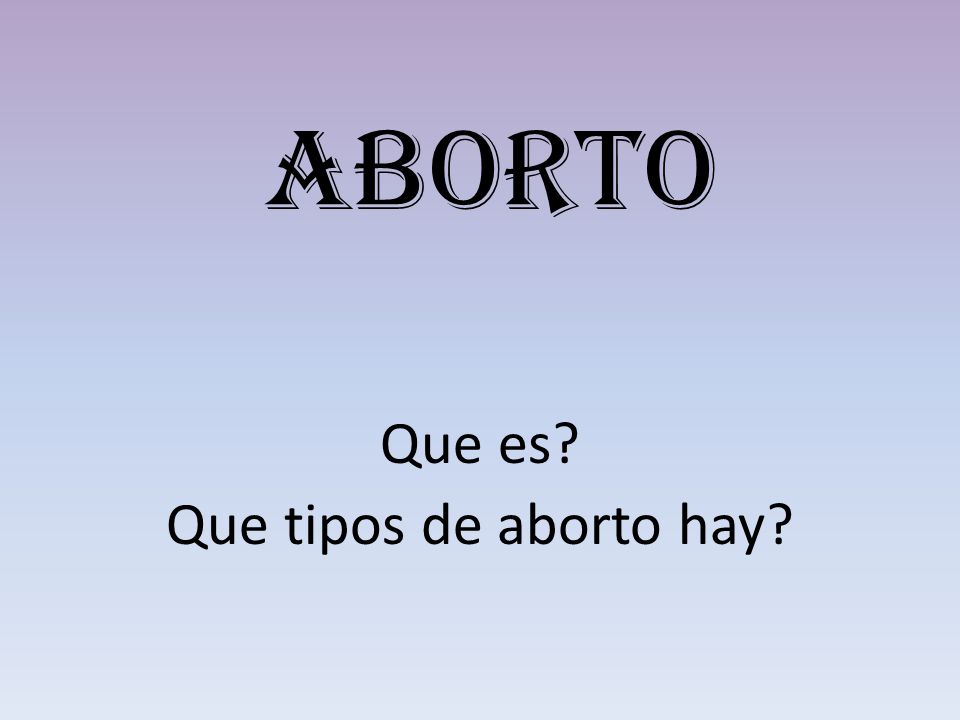 Que es Que tipos de aborto hay