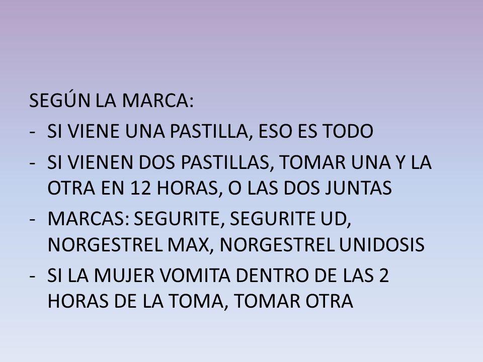 SEGÚN LA MARCA: SI VIENE UNA PASTILLA, ESO ES TODO. SI VIENEN DOS PASTILLAS, TOMAR UNA Y LA OTRA EN 12 HORAS, O LAS DOS JUNTAS.