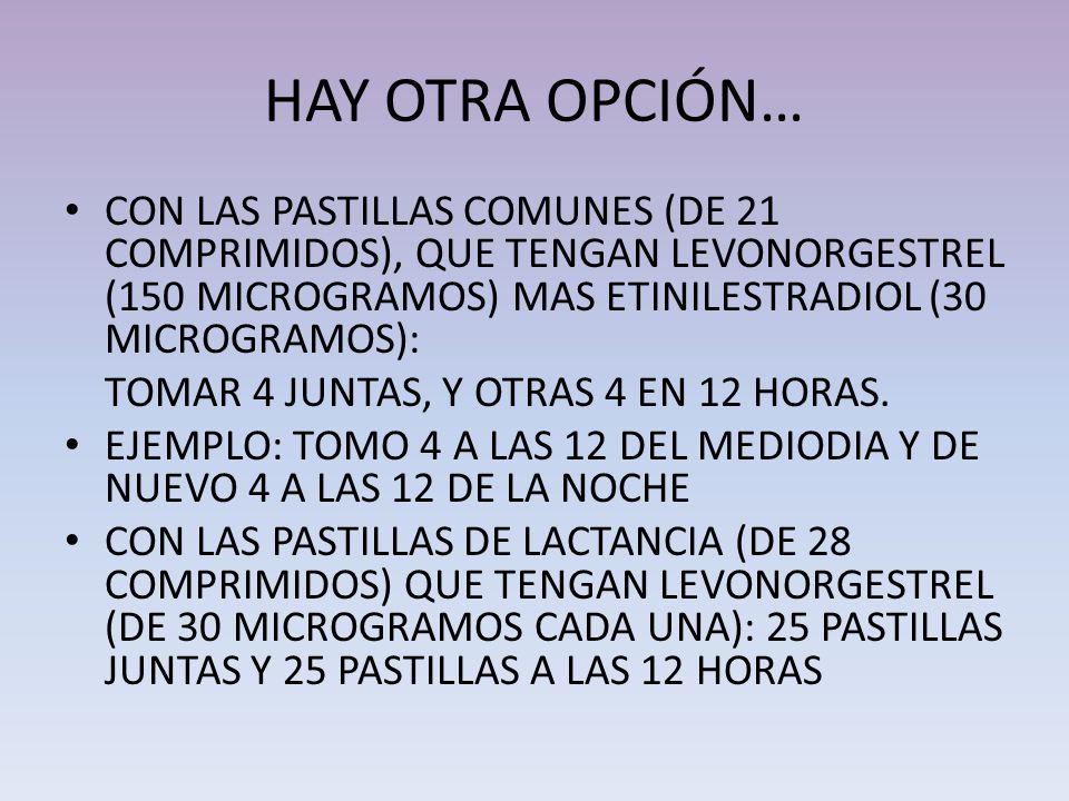 HAY OTRA OPCIÓN… CON LAS PASTILLAS COMUNES (DE 21 COMPRIMIDOS), QUE TENGAN LEVONORGESTREL (150 MICROGRAMOS) MAS ETINILESTRADIOL (30 MICROGRAMOS):