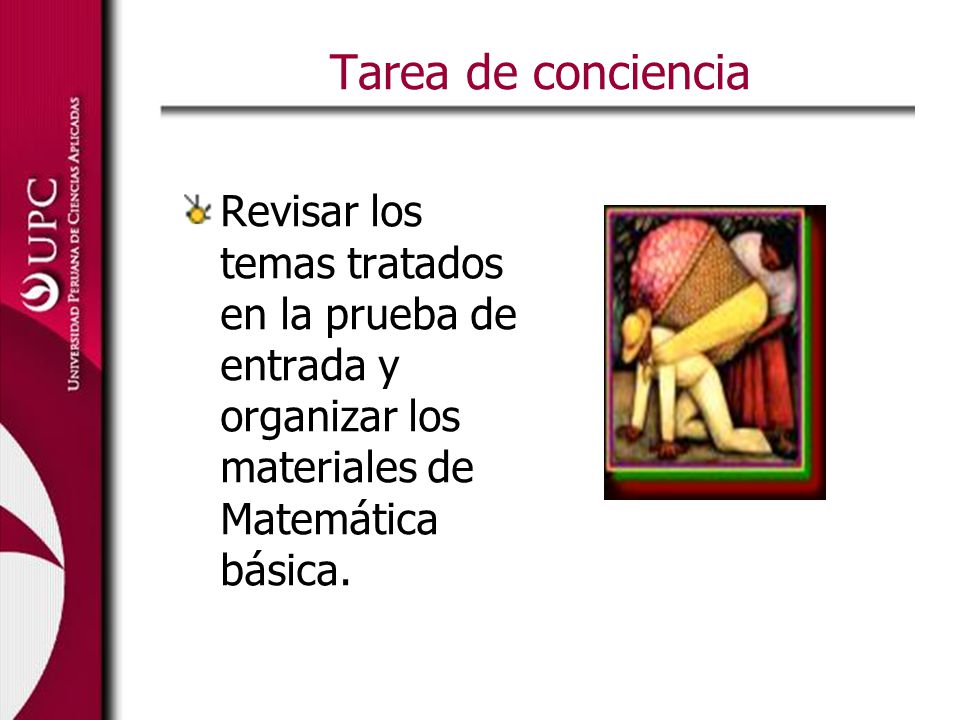 Tarea de conciencia Revisar los temas tratados en la prueba de entrada y organizar los materiales de Matemática básica.