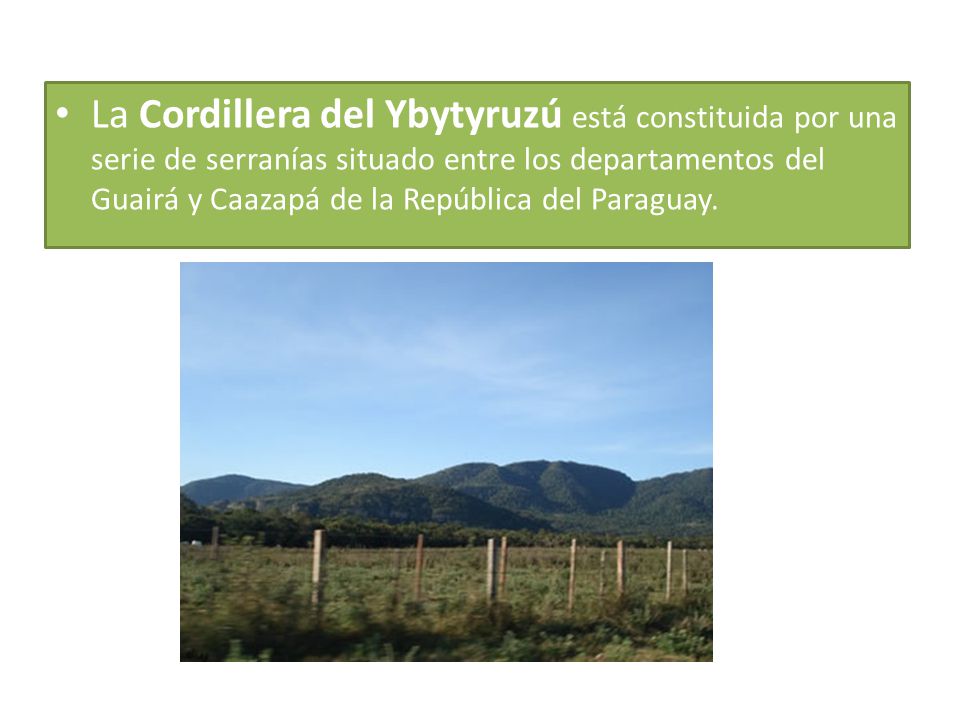 La Cordillera del Ybytyruzú está constituida por una serie de serranías situado entre los departamentos del Guairá y Caazapá de la República del Paraguay.