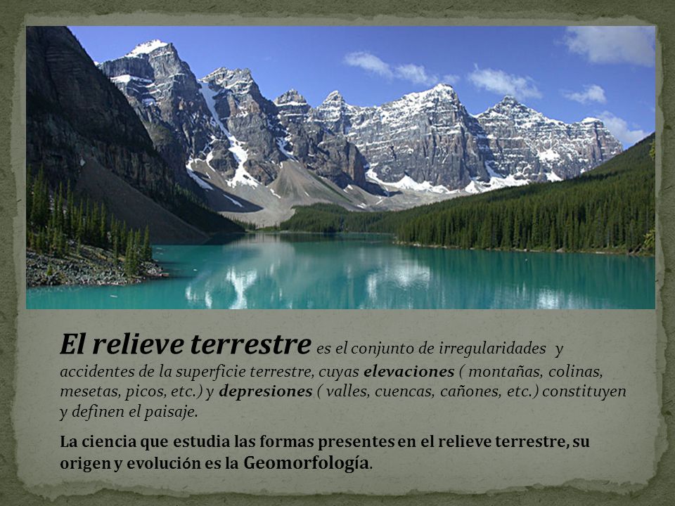 El relieve terrestre es el conjunto de irregularidades y accidentes de la superficie terrestre, cuyas elevaciones ( montañas, colinas, mesetas, picos, etc.) y depresiones ( valles, cuencas, cañones, etc.) constituyen y definen el paisaje.