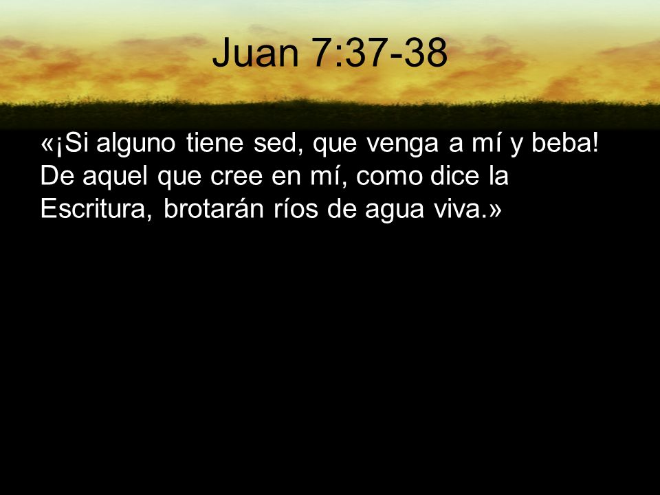 Juan 7:37-38 «¡Si alguno tiene sed, que venga a mí y beba.
