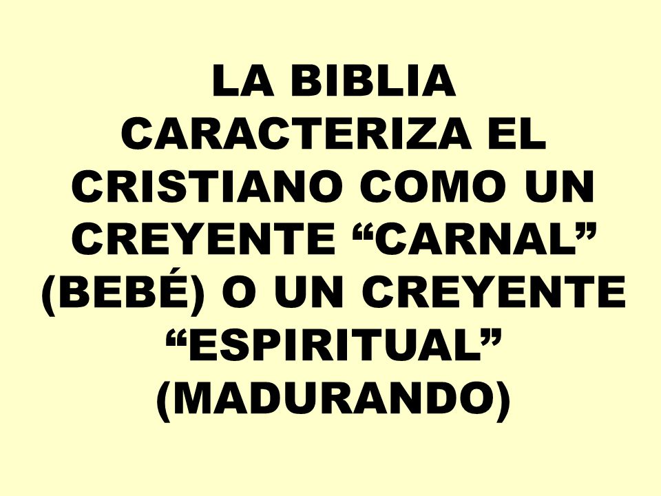 LA BIBLIA CARACTERIZA EL CRISTIANO COMO UN CREYENTE CARNAL (BEBÉ) O UN CREYENTE ESPIRITUAL (MADURANDO)