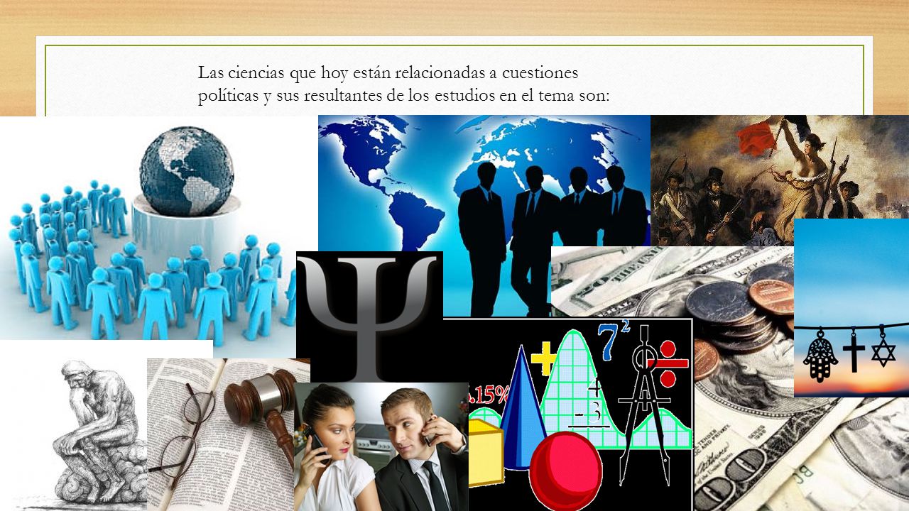 Las ciencias que hoy están relacionadas a cuestiones políticas y sus resultantes de los estudios en el tema son: