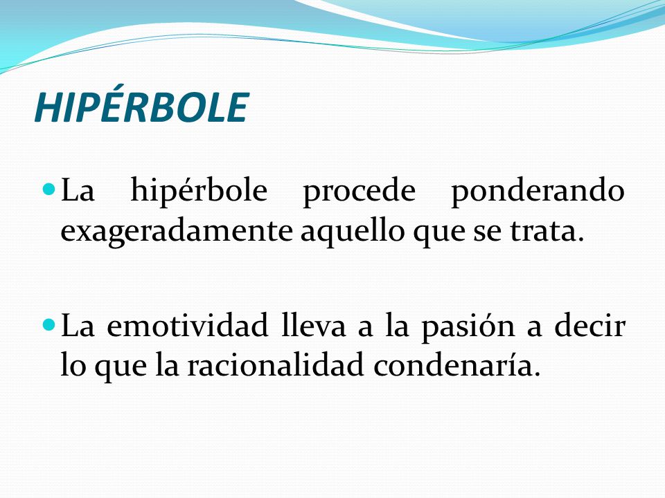 HIPÉRBOLE La hipérbole procede ponderando exageradamente aquello que se trata.
