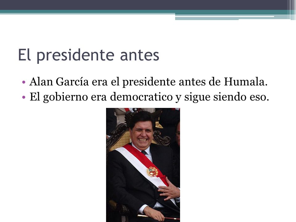El presidente antes Alan García era el presidente antes de Humala.