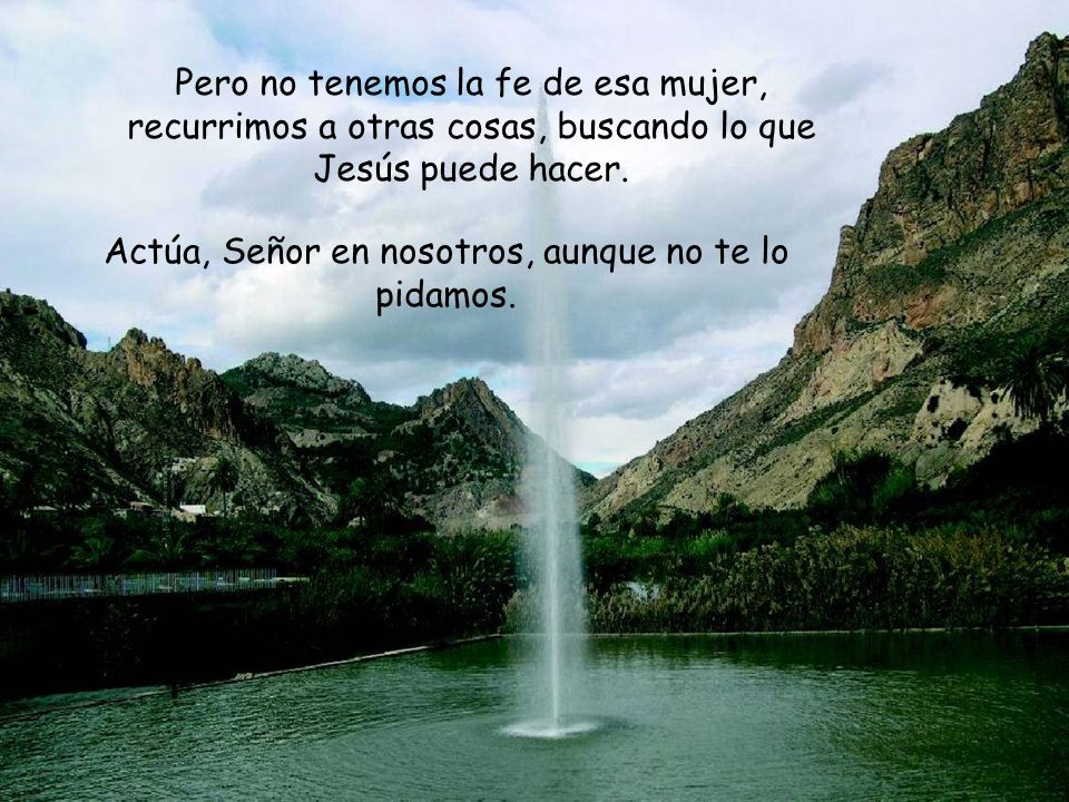 Actúa, Señor en nosotros, aunque no te lo pidamos.