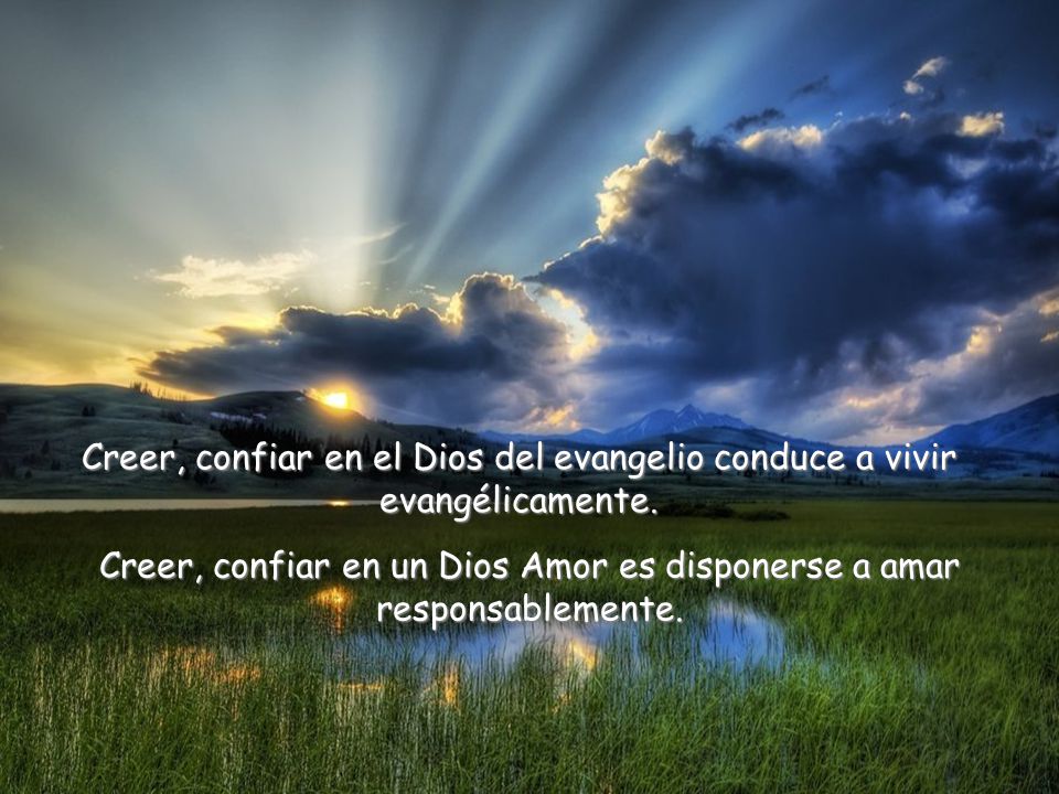 Creer, confiar en un Dios Amor es disponerse a amar responsablemente.