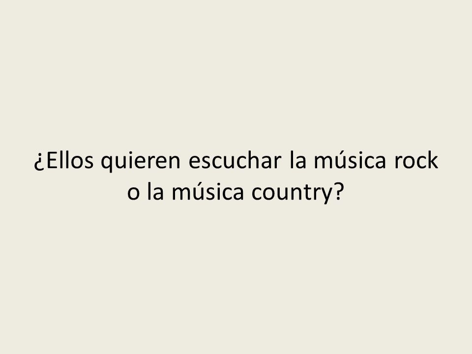 ¿Ellos quieren escuchar la música rock o la música country
