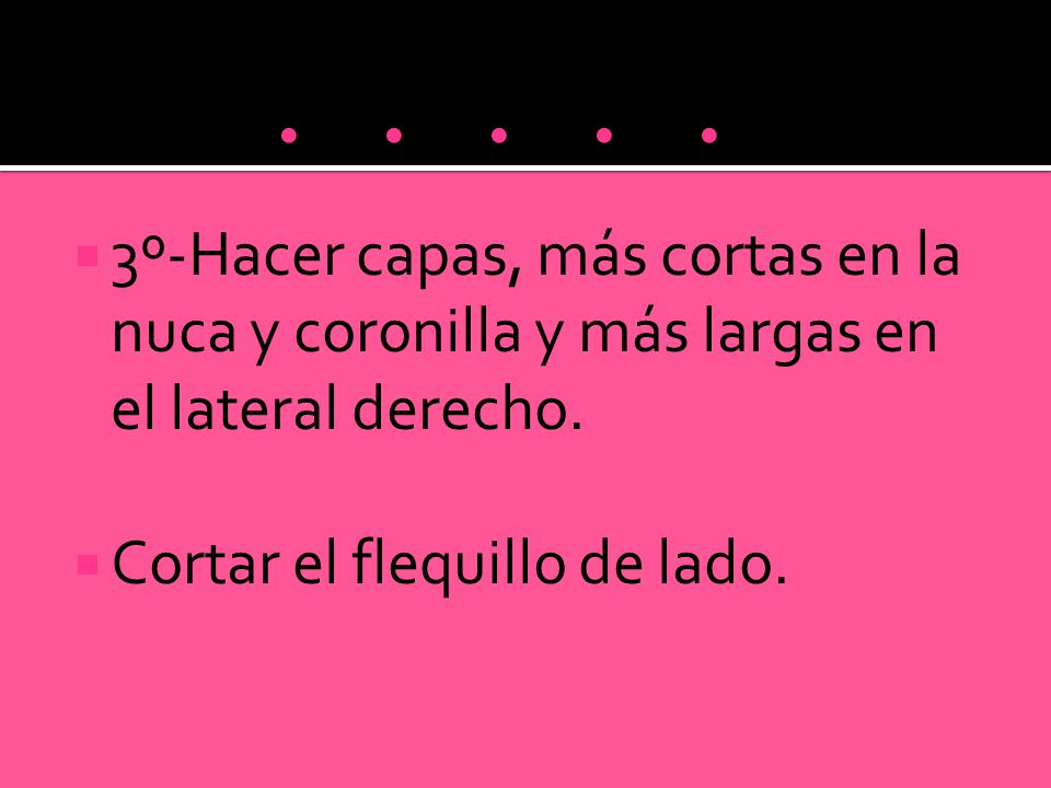 º-Hacer capas, más cortas en la nuca y coronilla y más largas en el lateral derecho.