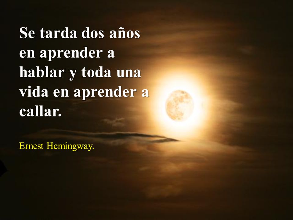 Se tarda dos años en aprender a hablar y toda una vida en aprender a callar.