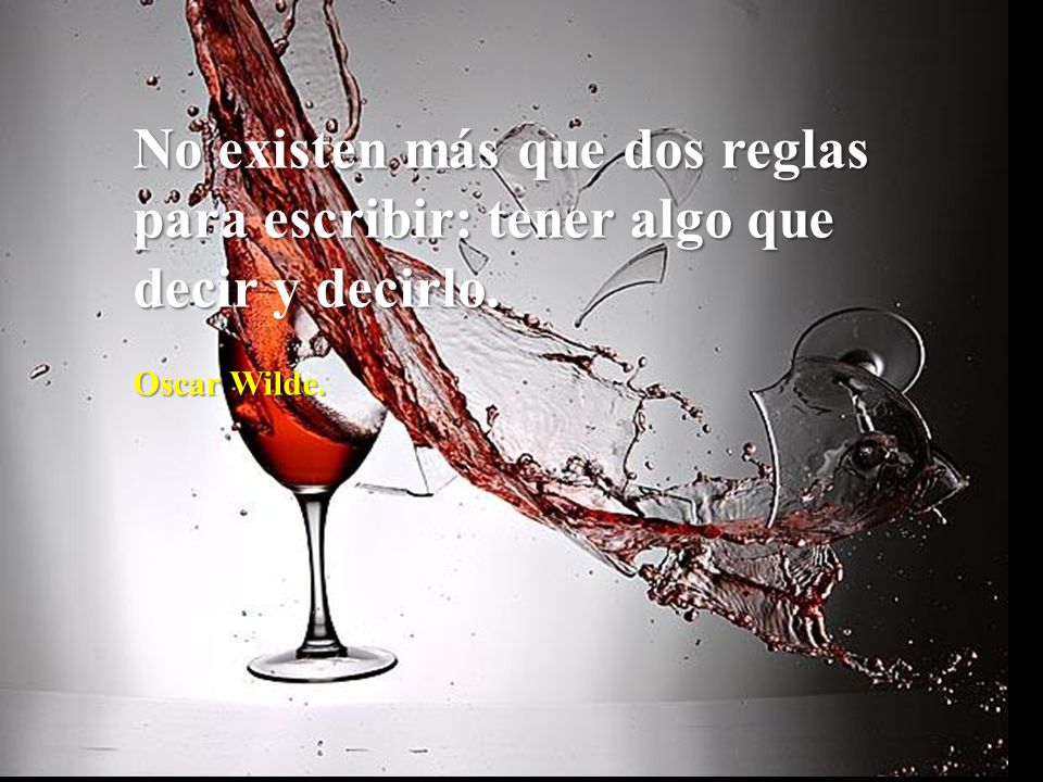 No existen más que dos reglas para escribir: tener algo que decir y decirlo.