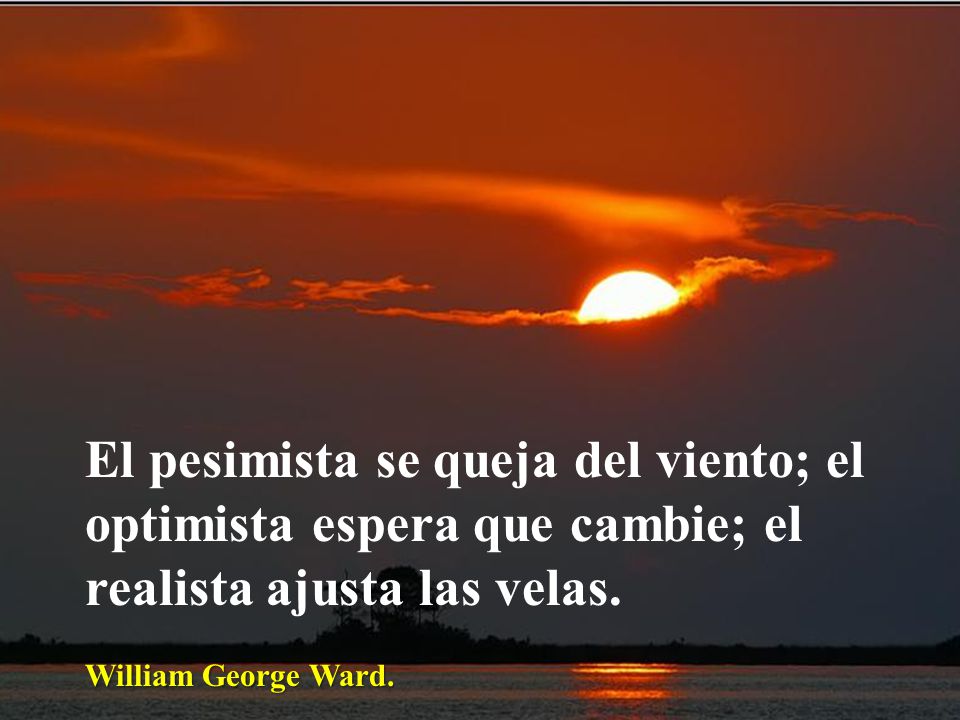 El pesimista se queja del viento; el optimista espera que cambie; el realista ajusta las velas.