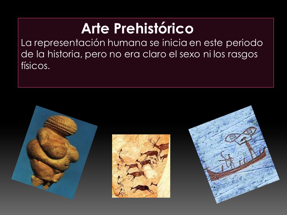 Arte Prehistórico La representación humana se inicia en este periodo de la historia, pero no era claro el sexo ni los rasgos físicos.