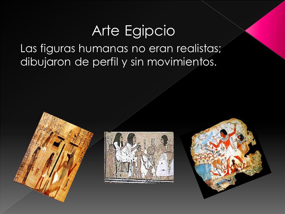 Arte Egipcio Las figuras humanas no eran realistas; dibujaron de perfil y sin movimientos.