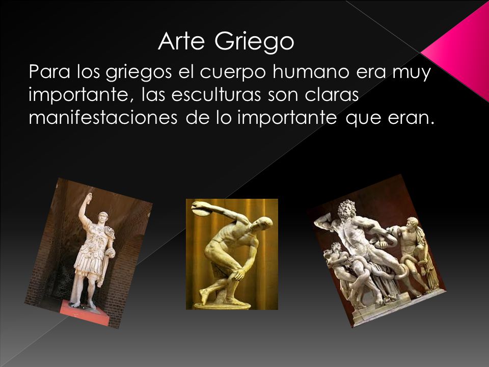 Arte Griego Para los griegos el cuerpo humano era muy importante, las esculturas son claras manifestaciones de lo importante que eran.