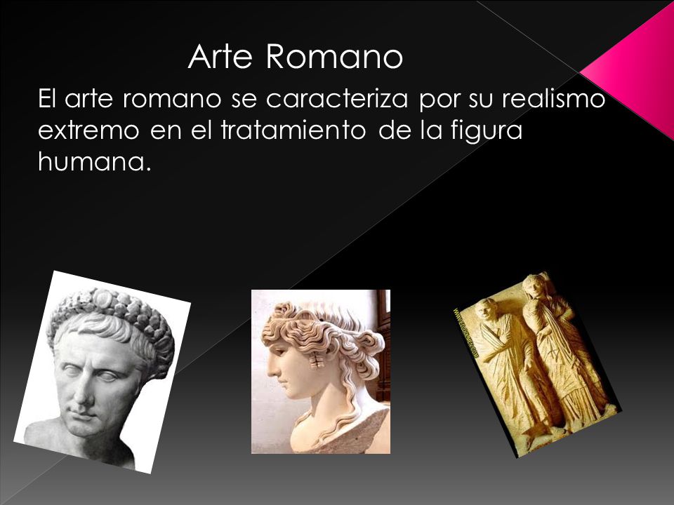 Arte Romano El arte romano se caracteriza por su realismo extremo en el tratamiento de la figura humana.