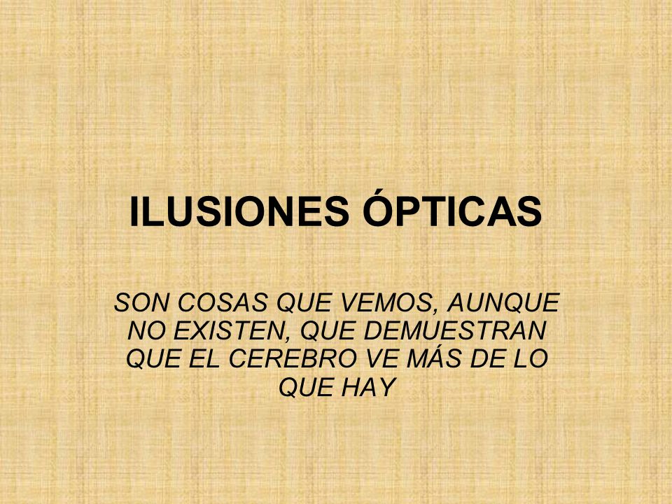 ILUSIONES ÓPTICAS SON COSAS QUE VEMOS, AUNQUE NO EXISTEN, QUE DEMUESTRAN QUE EL CEREBRO VE MÁS DE LO QUE HAY.