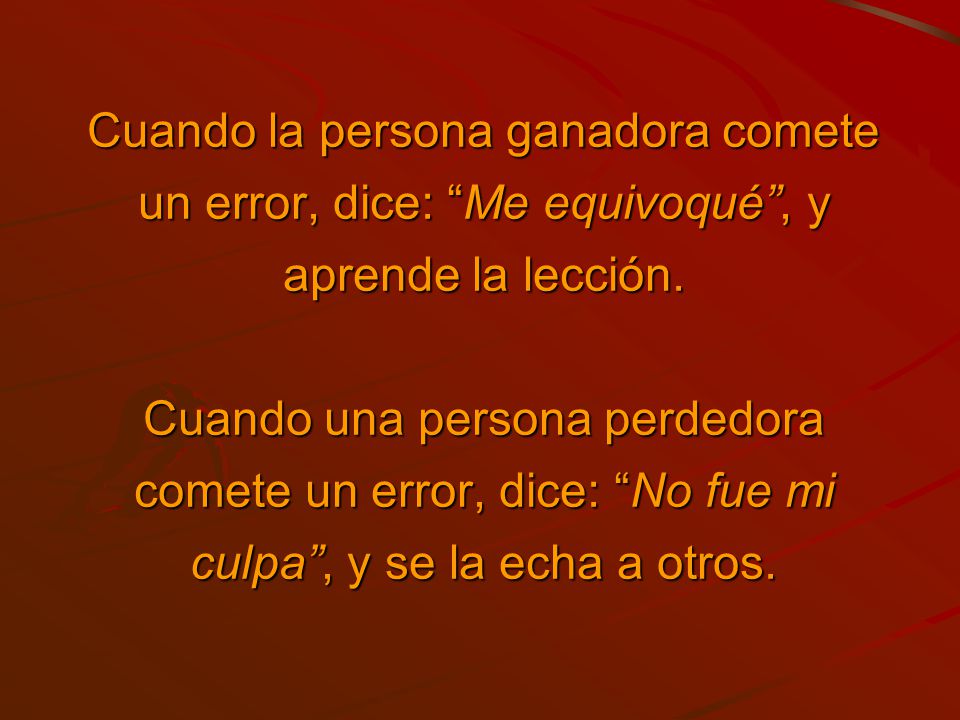 Cuando la persona ganadora comete un error, dice: Me equivoqué , y aprende la lección.