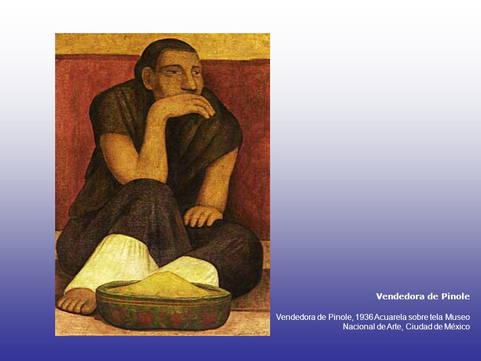 Vendedora de Pinole Vendedora de Pinole, 1936 Acuarela sobre tela Museo Nacional de Arte, Ciudad de México.