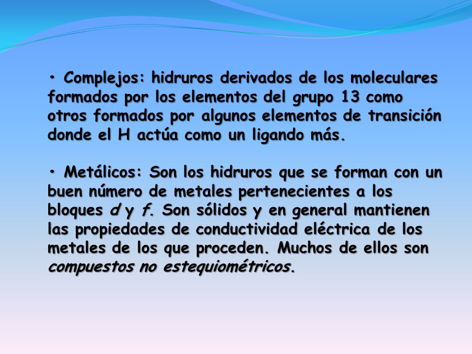 • Complejos: hidruros derivados de los moleculares formados por los elementos del grupo 13 como otros formados por algunos elementos de transición donde el H actúa como un ligando más.