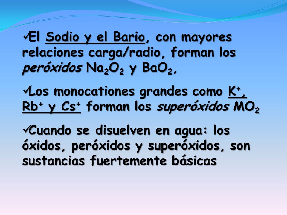 El Sodio y el Bario, con mayores relaciones carga/radio, forman los peróxidos Na2O2 y BaO2,