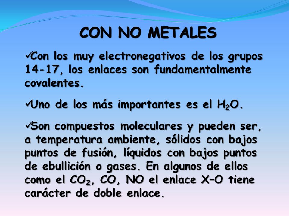CON NO METALES Con los muy electronegativos de los grupos 14-17, los enlaces son fundamentalmente covalentes.