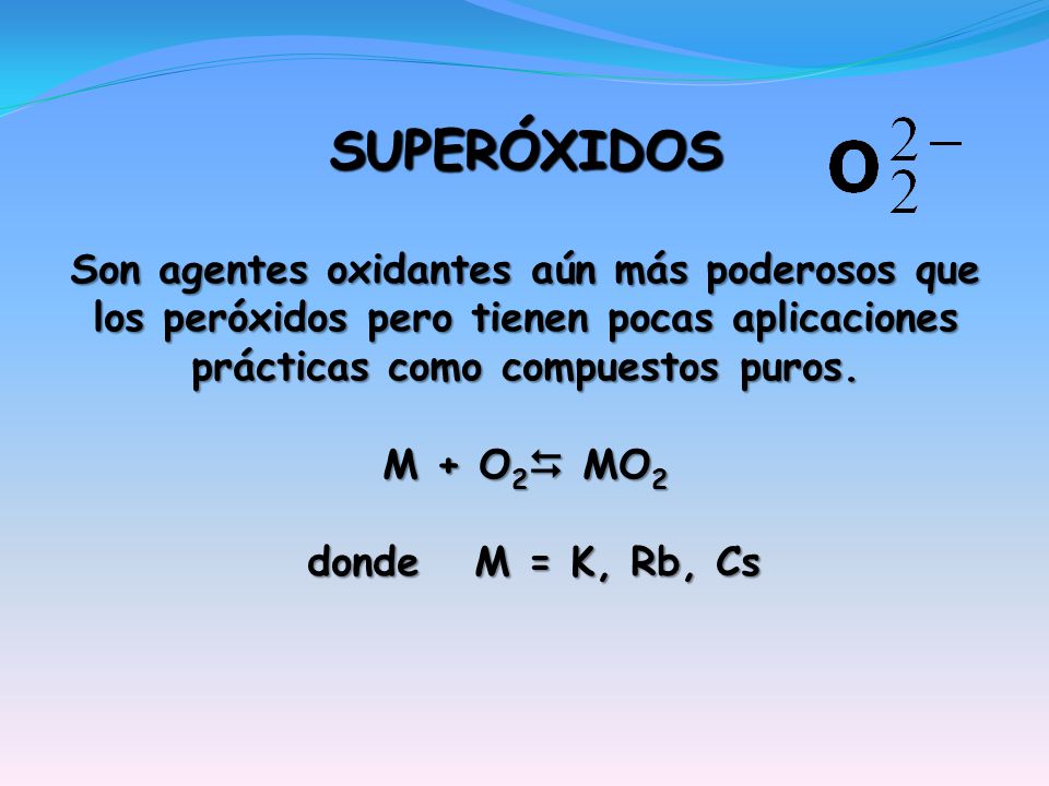 SUPERÓXIDOS Son agentes oxidantes aún más poderosos que los peróxidos pero tienen pocas aplicaciones prácticas como compuestos puros.