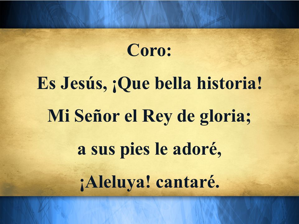 Es Jesús, ¡Que bella historia! Mi Señor el Rey de gloria;