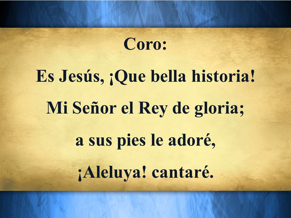 Es Jesús, ¡Que bella historia! Mi Señor el Rey de gloria;