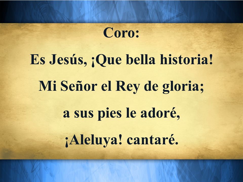 Es Jesús, ¡Que bella historia! Mi Señor el Rey de gloria;