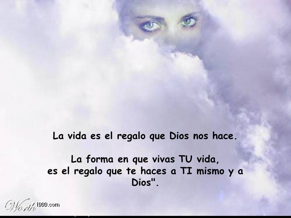 La vida es el regalo que Dios nos hace. La forma en que vivas TU vida,