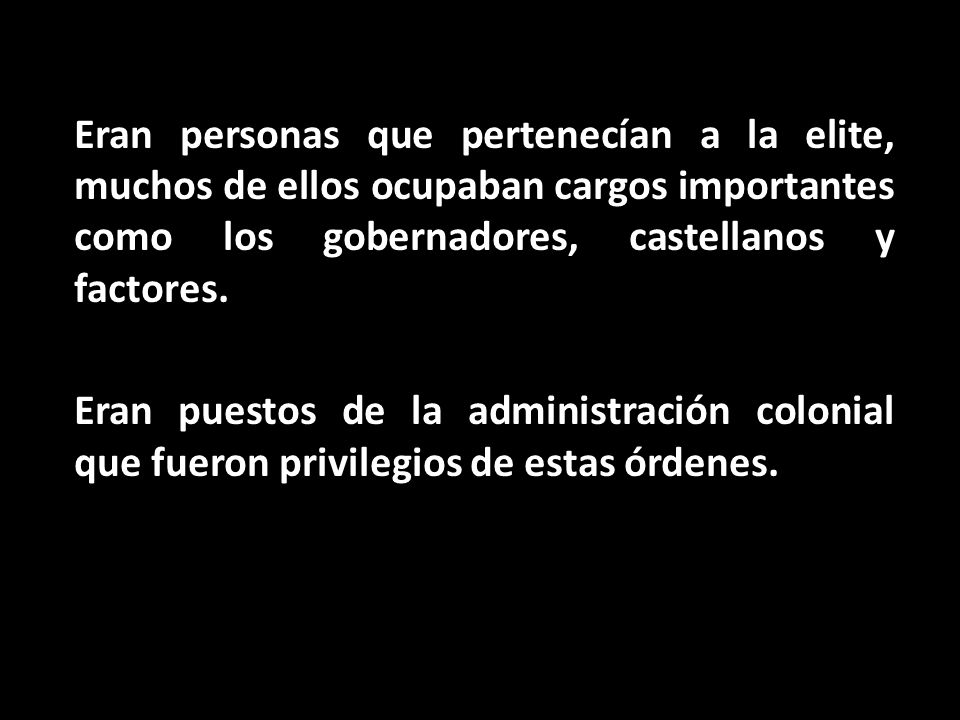Eran personas que pertenecían a la elite, muchos de ellos ocupaban cargos importantes como los gobernadores, castellanos y factores.