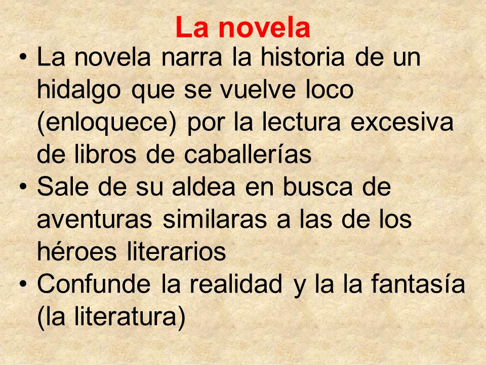 La novela La novela narra la historia de un hidalgo que se vuelve loco (enloquece) por la lectura excesiva de libros de caballerías.