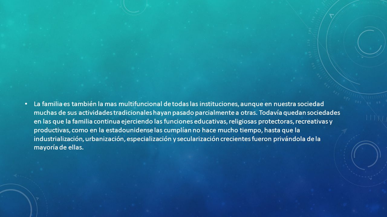 La familia es también la mas multifuncional de todas las instituciones, aunque en nuestra sociedad muchas de sus actividades tradicionales hayan pasado parcialmente a otras.