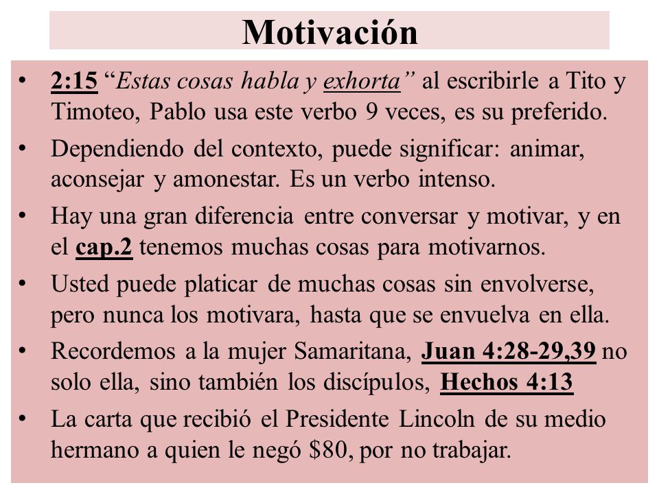 Motivación 2:15 Estas cosas habla y exhorta al escribirle a Tito y Timoteo, Pablo usa este verbo 9 veces, es su preferido.