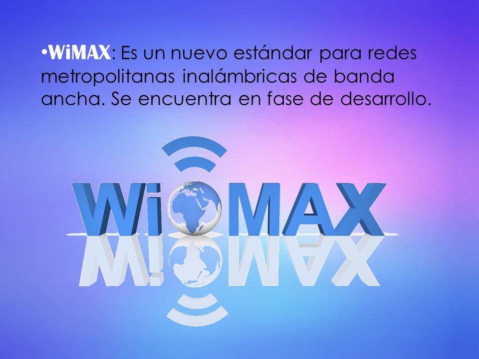 WiMAX: Es un nuevo estándar para redes metropolitanas inalámbricas de banda ancha.