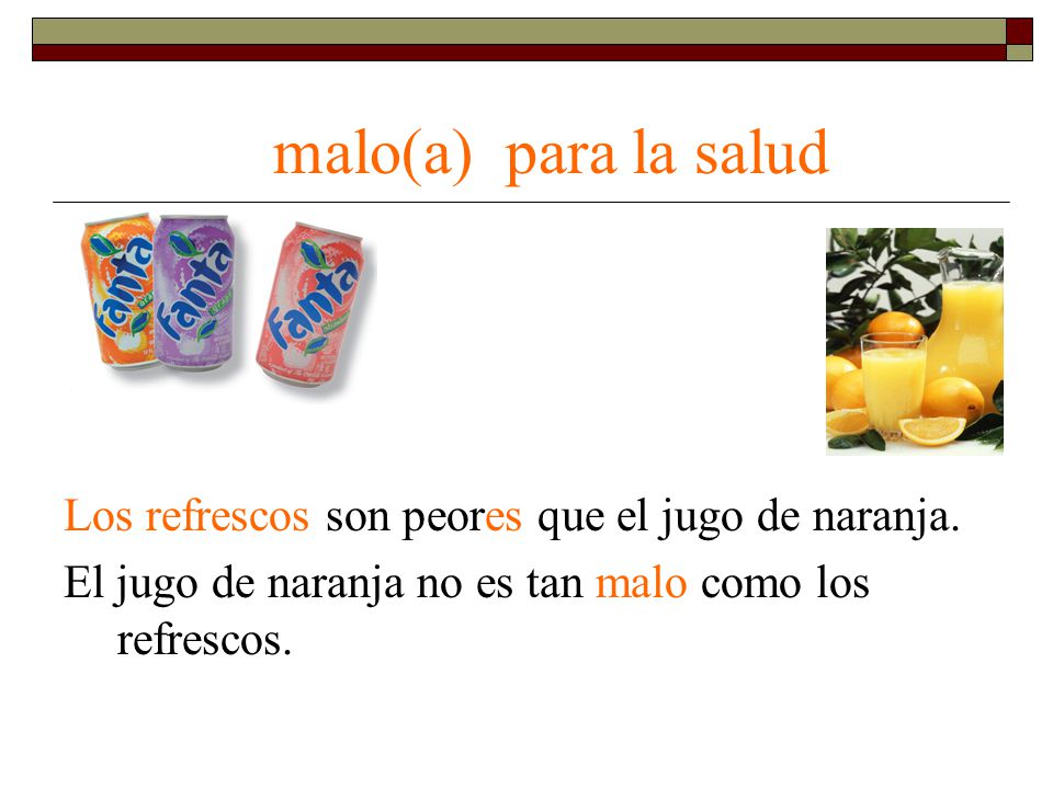 malo(a) para la salud Los refrescos son peores que el jugo de naranja.