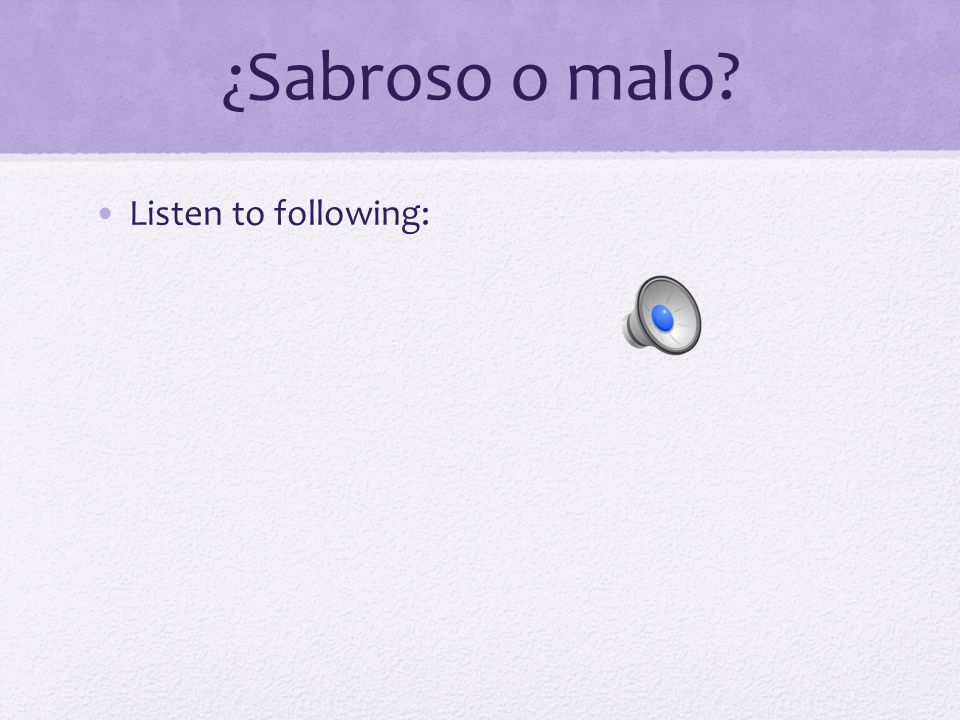 ¿Sabroso o malo Listen to following: