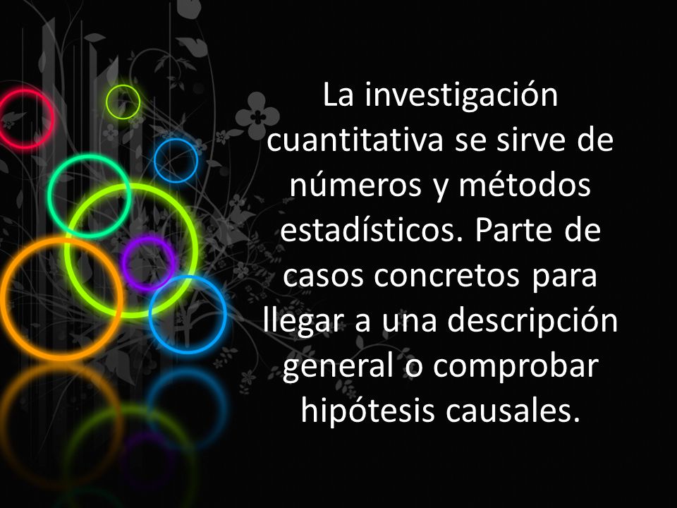 La investigación cuantitativa se sirve de números y métodos estadísticos.