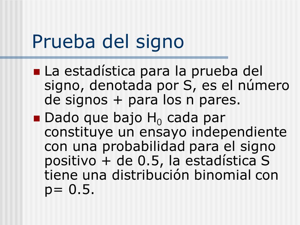 Prueba del signo La estadística para la prueba del signo, denotada por S, es el número de signos + para los n pares.