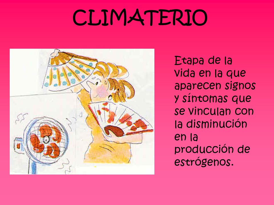 CLIMATERIO Etapa de la vida en la que aparecen signos y síntomas que se vinculan con la disminución en la producción de estrógenos.