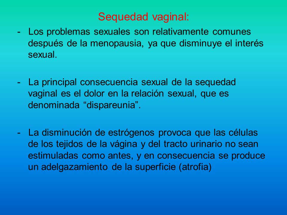 Sequedad vaginal: - Los problemas sexuales son relativamente comunes después de la menopausia, ya que disminuye el interés sexual.