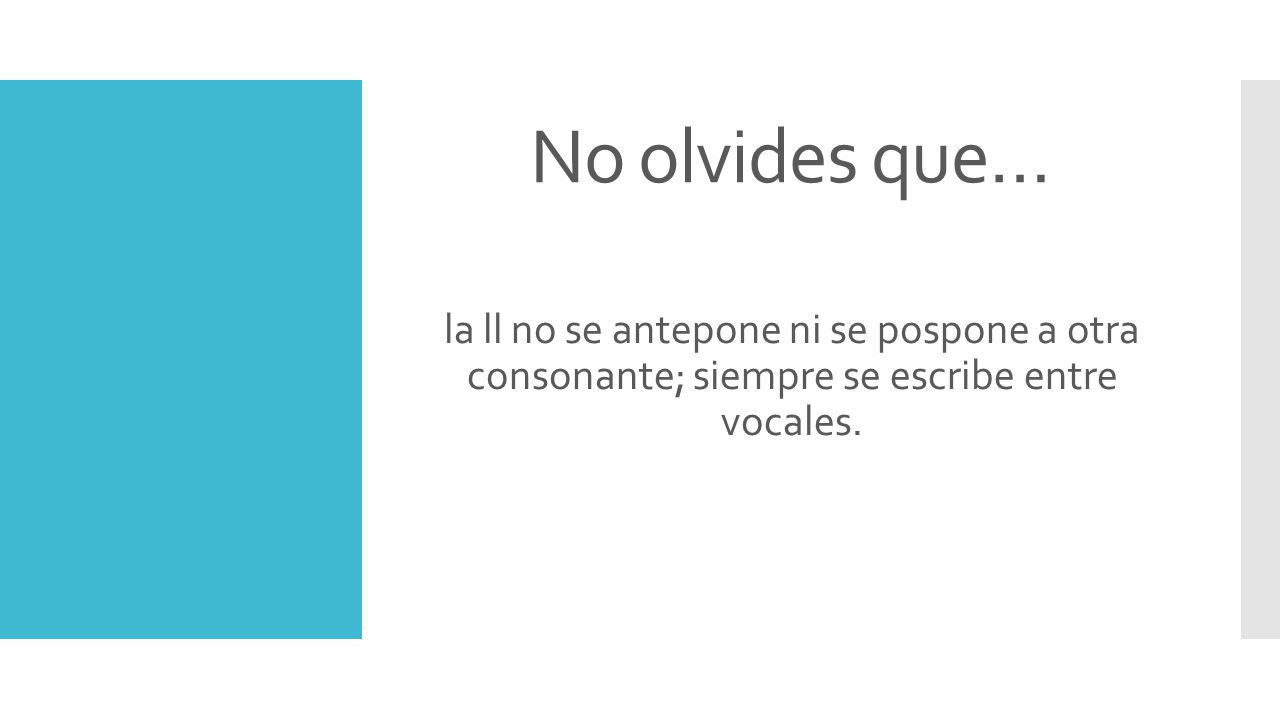 No olvides que… la ll no se antepone ni se pospone a otra consonante; siempre se escribe entre vocales.
