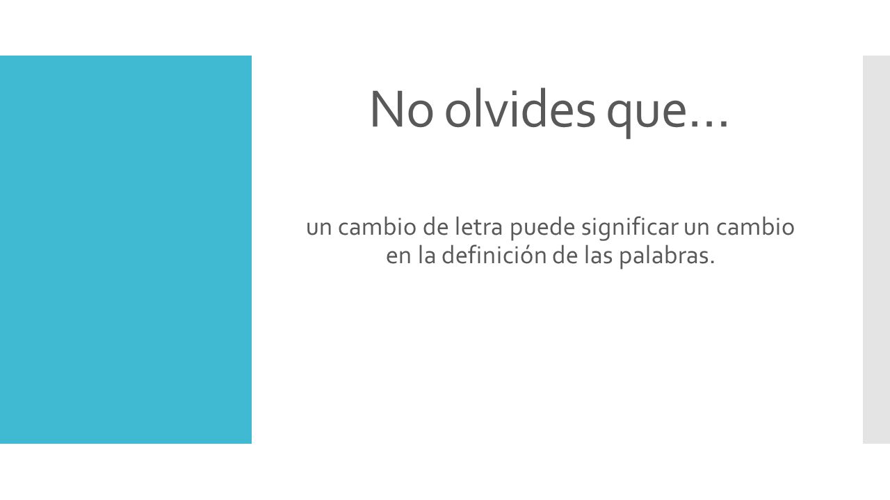 No olvides que… un cambio de letra puede significar un cambio en la definición de las palabras.