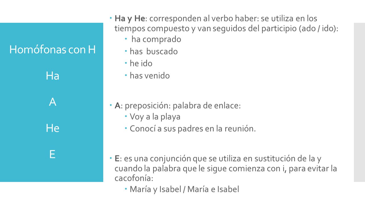 Ha y He: corresponden al verbo haber: se utiliza en los tiempos compuesto y van seguidos del participio (ado / ido):