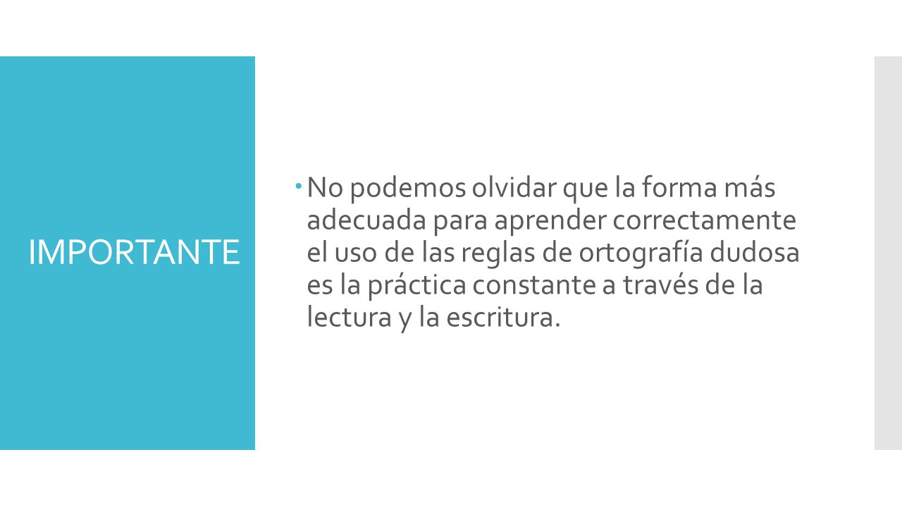 No podemos olvidar que la forma más adecuada para aprender correctamente el uso de las reglas de ortografía dudosa es la práctica constante a través de la lectura y la escritura.