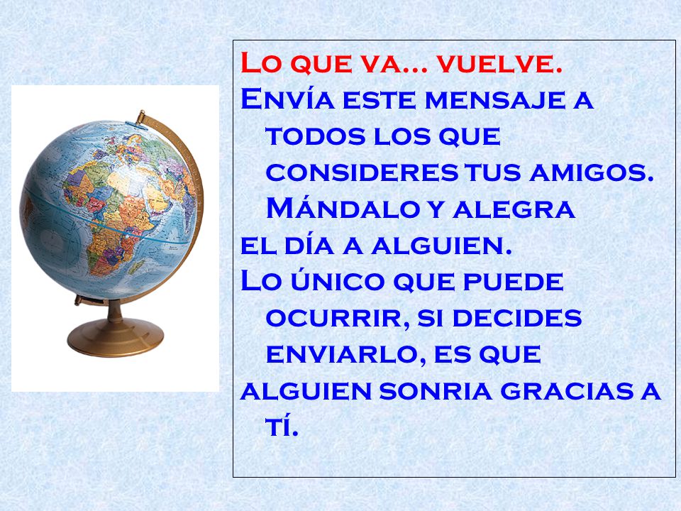 Lo que va... vuelve. Envía este mensaje a todos los que consideres tus amigos. Mándalo y alegra. el día a alguien.